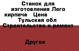 Станок для изготовления Лего кирпича › Цена ­ 400 000 - Тульская обл. Строительство и ремонт » Другое   